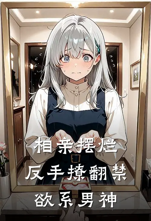 相亲摆烂，反手撩翻禁欲系男神