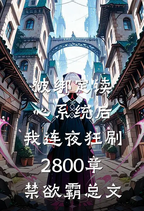 被绑定读心系统后，我连夜狂刷2800章禁欲霸总文