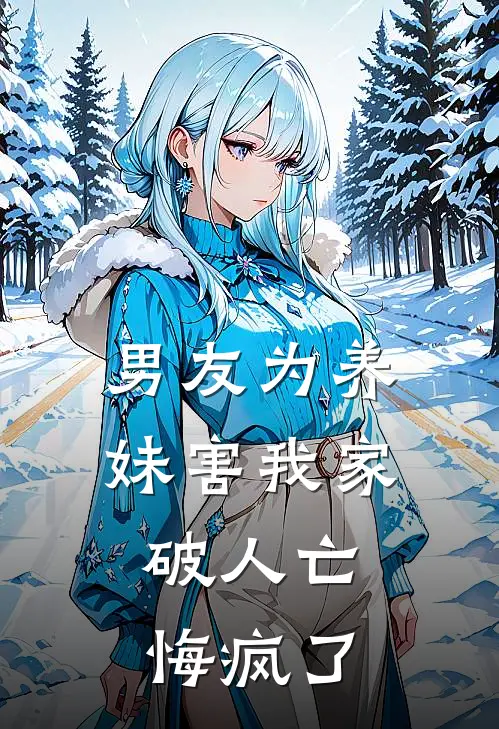 男友为养妹害我家破人亡，悔疯了