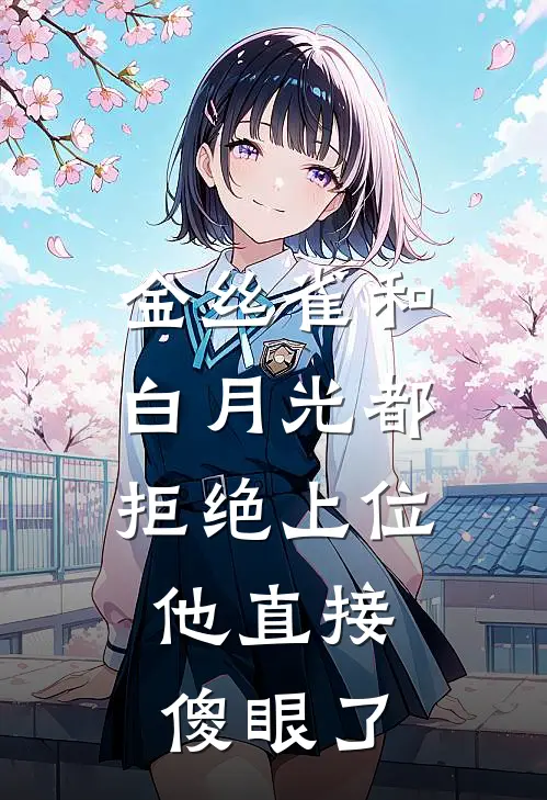 金丝雀和白月光都拒绝上位，他直接傻眼了