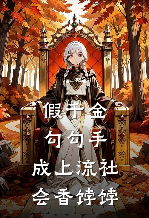 假千金勾勾手，成上流社会香饽饽(夏花谢御臣)火爆小说_《假千金勾勾手，成上流社会香饽饽》夏花谢御臣小说免费在线阅读