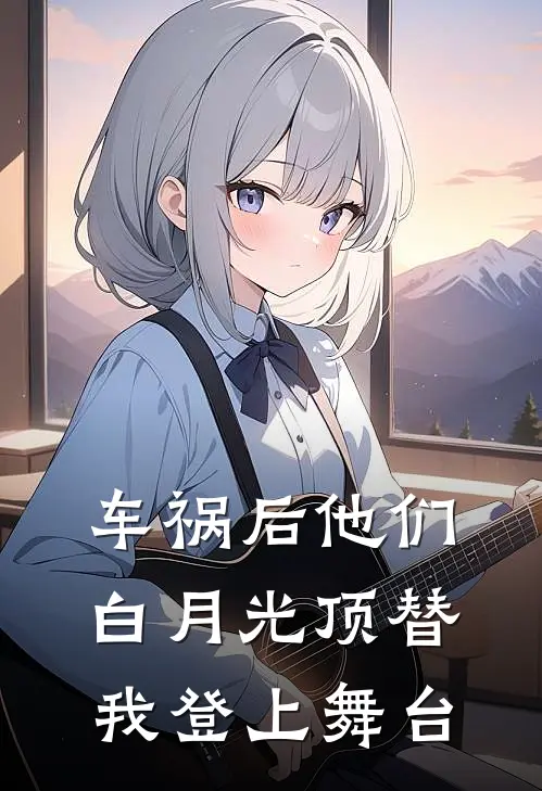 车祸后他们白月光顶替我登上舞台