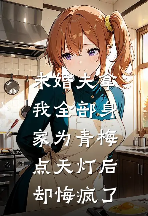 未婚夫拿我全部身家为青梅点天灯后，却悔疯了