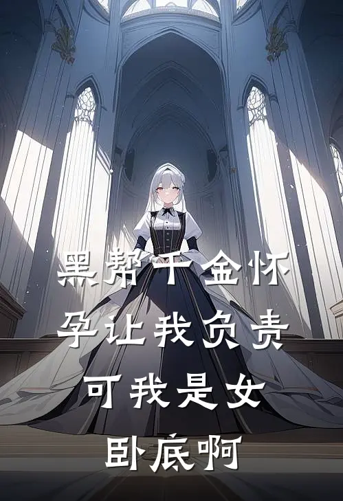 黑帮千金怀孕让我负责，可我是女卧底啊