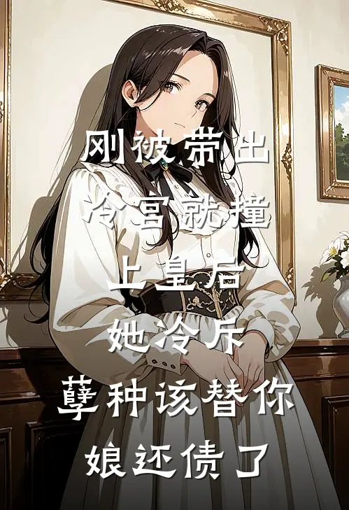 刚被带出冷宫就撞上皇后，她冷斥：孽种该替你娘还债了