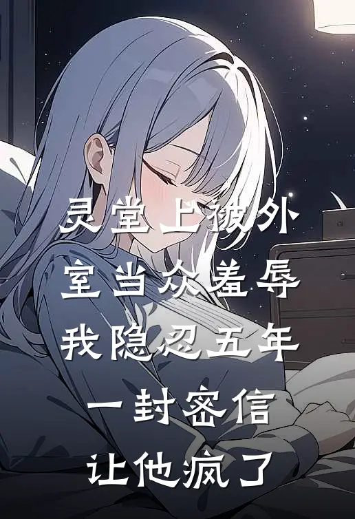 灵堂上被外室当众羞辱，我隐忍五年，一封密信让他疯了