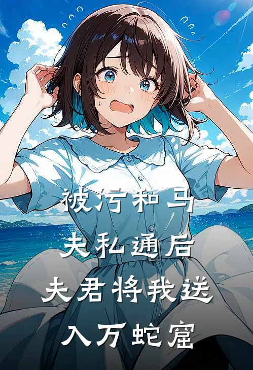 被污和马夫私通后，夫君将我送入万蛇窟