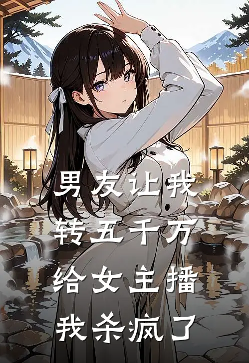 男友让我转五千万给女主播，我杀疯了