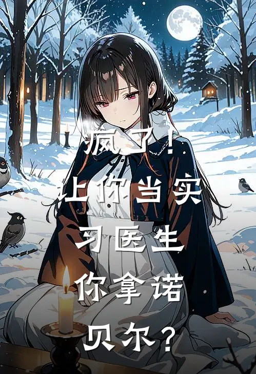 疯了！让你当实习医生，你拿诺贝尔？(江叙诺贝尔)完结版小说推荐_最新完结小说推荐疯了！让你当实习医生，你拿诺贝尔？江叙诺贝尔