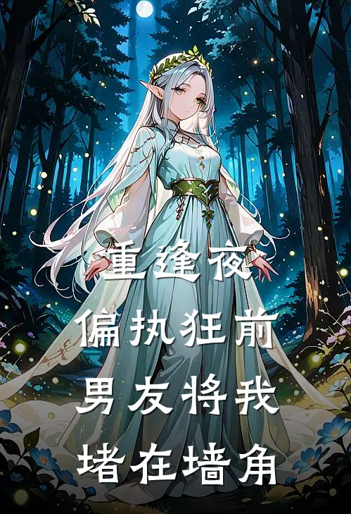 重逢夜，偏执狂前男友将我堵在墙角