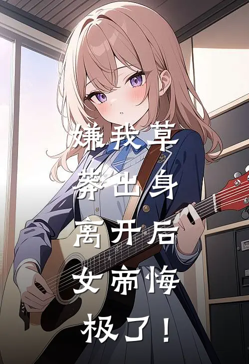 嫌我草莽出身，离开后，女帝悔极了！