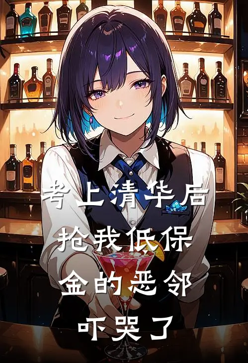 考上清华后，抢我低保金的恶邻吓哭了抖音热门完结版小说_最新章节列表考上清华后，抢我低保金的恶邻吓哭了(抖音热门)