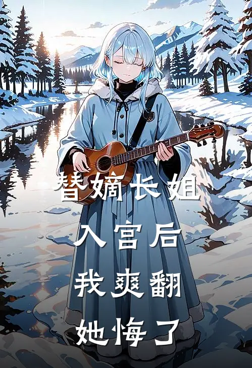 替嫡长姐入宫后，我爽翻，她悔了