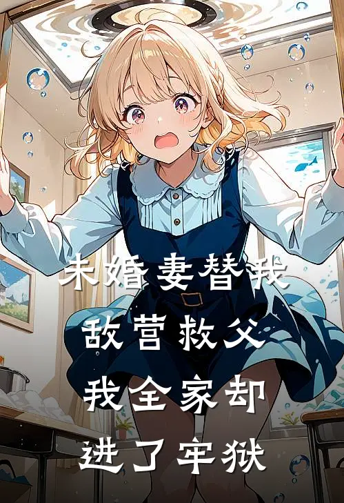 未婚妻替我敌营救父，我全家却进了牢狱