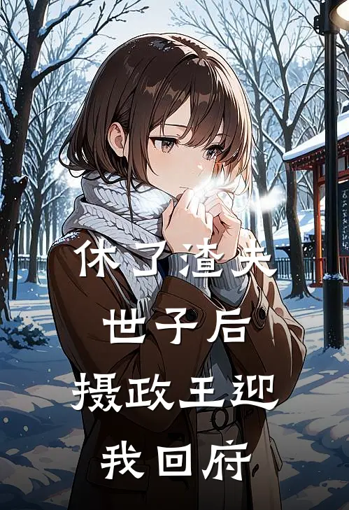 休了渣夫世子后，摄政王迎我回府