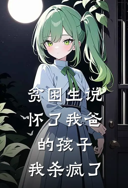 贫困生说怀了我爸的孩子，我杀疯了