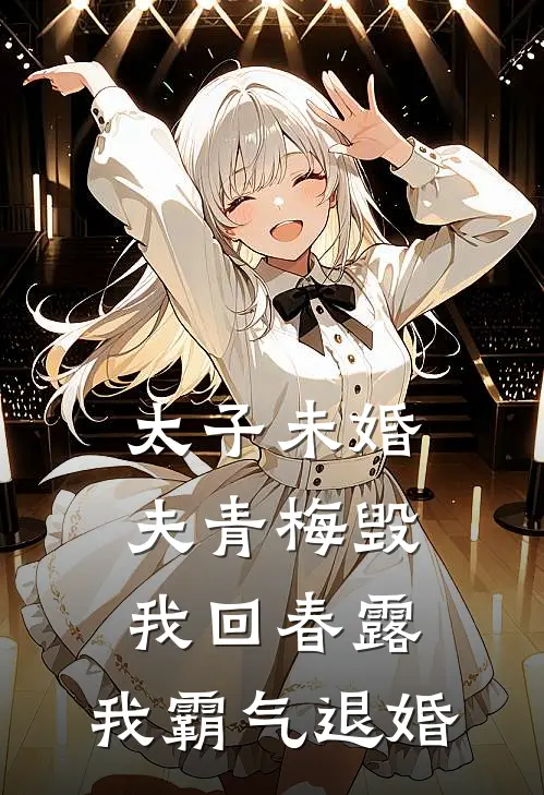 大安回春露《太子未婚夫青梅毁我回春露，我霸气退婚》完结版免费阅读_大安回春露热门小说