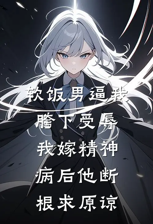 软饭男逼我胯下受辱，我嫁精神病后他断根求原谅