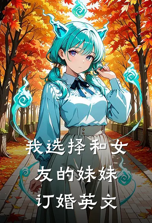 我选择和女友的妹妹订婚英文