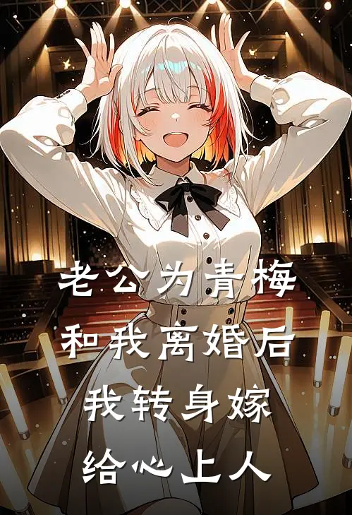 老公为青梅和我离婚后，我转身嫁给心上人
