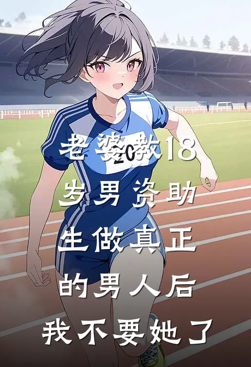 老婆教18岁男资助生做真正的男人后，我不要她了