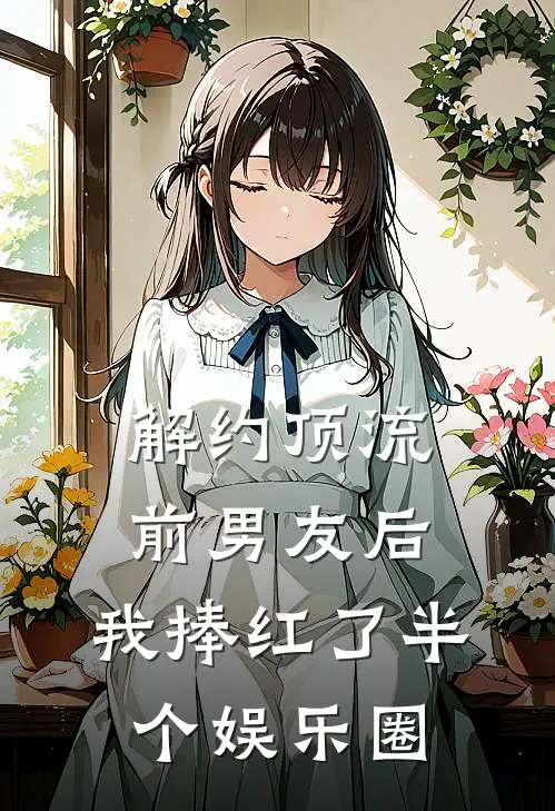 解约顶流前男友后，我捧红了半个娱乐圈