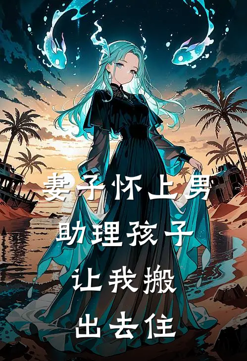 妻子怀上男助理孩子，让我搬出去住