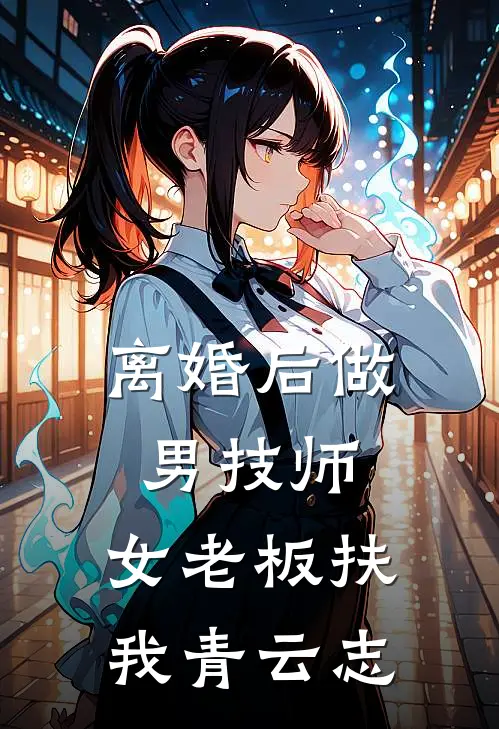 离婚后做男技师，女老板扶我青云志