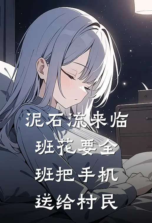 泥石流来临，班花要全班把手机送给村民(张涵雅周恒)最热门小说_小说完整版泥石流来临，班花要全班把手机送给村民张涵雅周恒