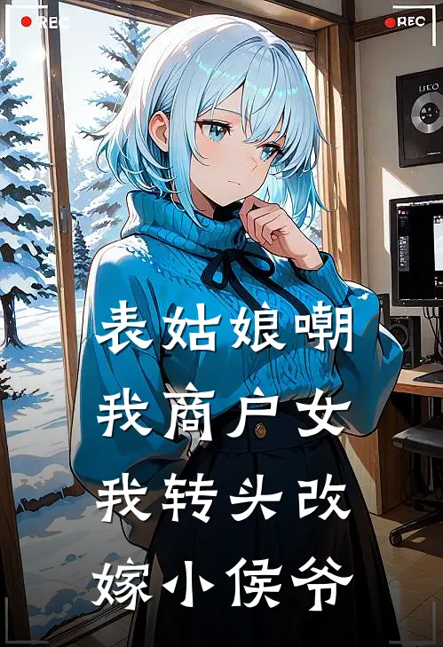 表姑娘嘲我商户女，我转头改嫁小侯爷