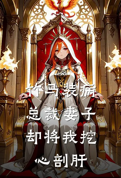 竹马装病，总裁妻子却将我挖心剖肝