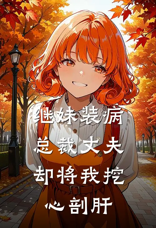 继妹装病，总裁丈夫却将我挖心剖肝