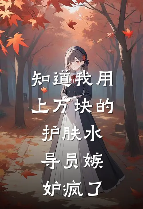 知道我用上万块的护肤水，导员嫉妒疯了宋时玥时玥已完结小说推荐_完整版小说知道我用上万块的护肤水，导员嫉妒疯了(宋时玥时玥)