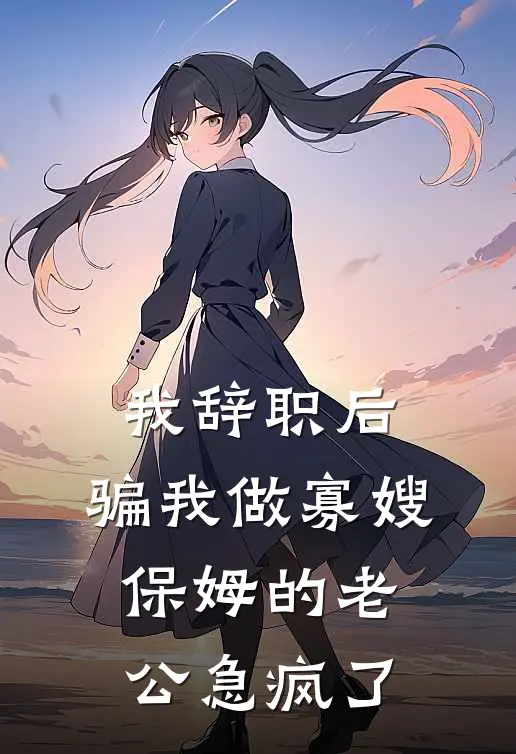 沈辰逸小宝（我辞职后，骗我做寡嫂保姆的老公急疯了）最新章节列表_（沈辰逸小宝）我辞职后，骗我做寡嫂保姆的老公急疯了最新小说