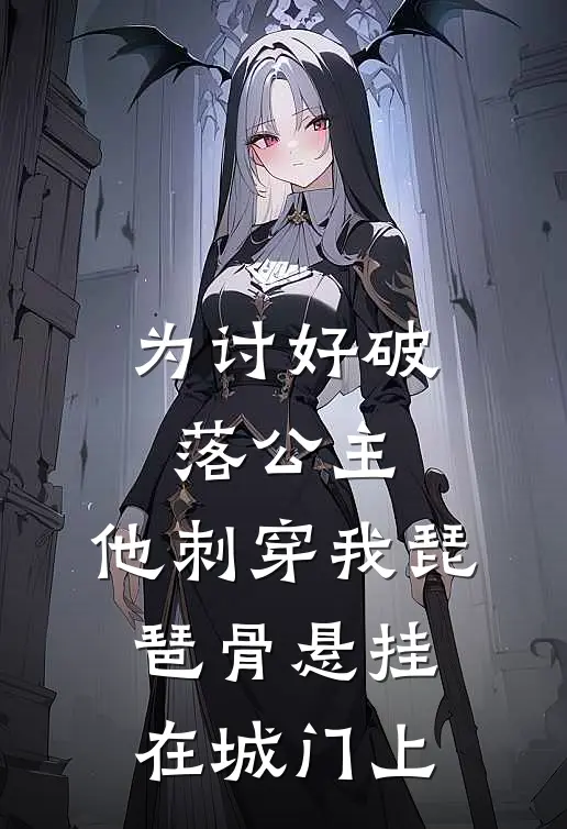 为讨好破落公主，他刺穿我琵琶骨悬挂在城门上