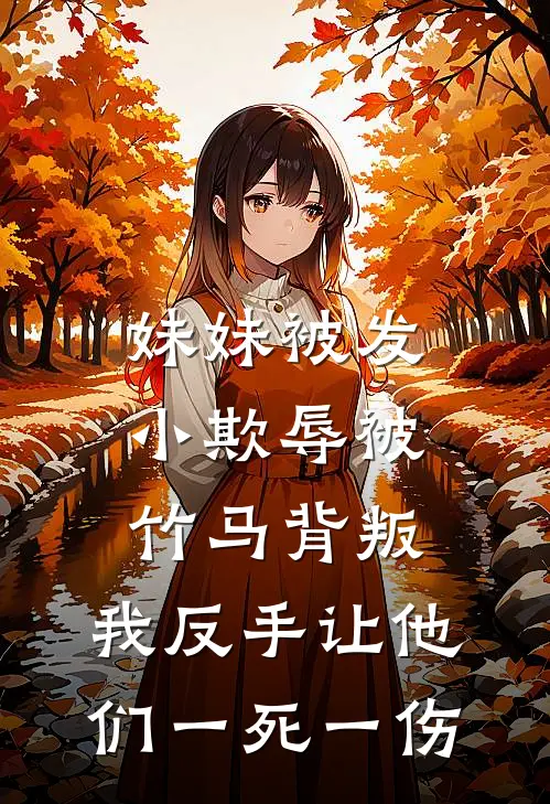 妹妹被发小欺辱被竹马背叛，我反手让他们一死一伤