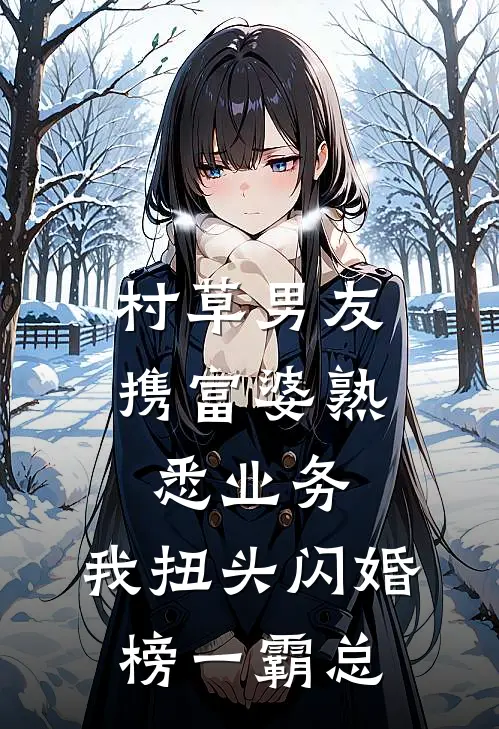 村草男友携富婆“熟悉业务”，我扭头闪婚榜一霸总