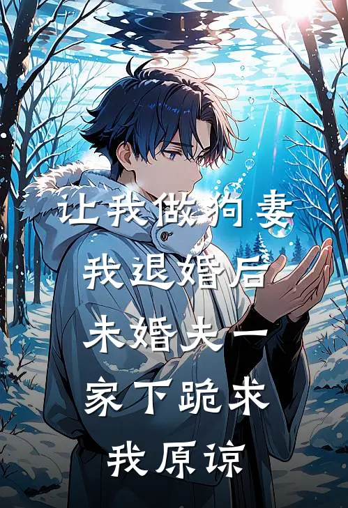 让我做狗妻我退婚后，未婚夫一家下跪求我原谅
