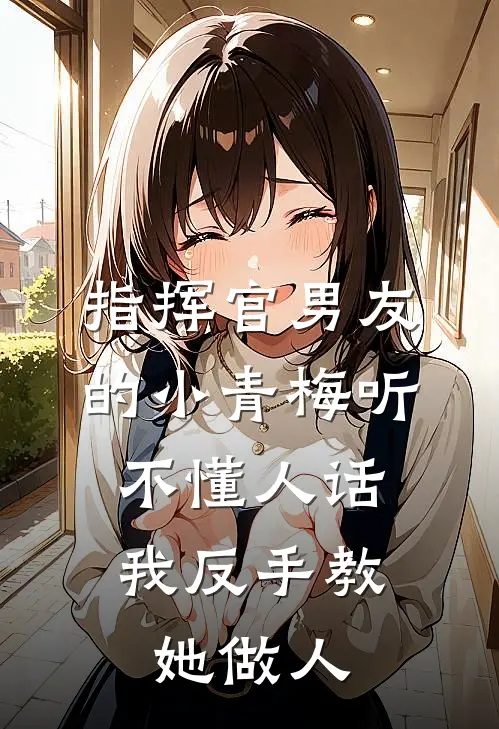 指挥官男友的小青梅听不懂人话，我反手教她做人