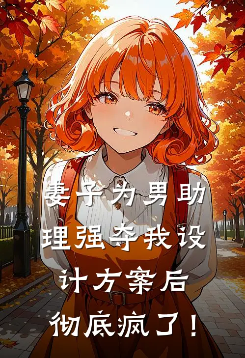 妻子为男助理强夺我设计方案后，彻底疯了！