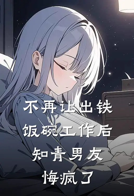 不再让出铁饭碗工作后，知青男友悔疯了