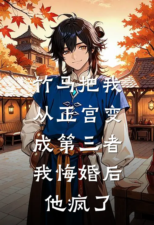 竹马把我从正宫变成第三者，我悔婚后他疯了