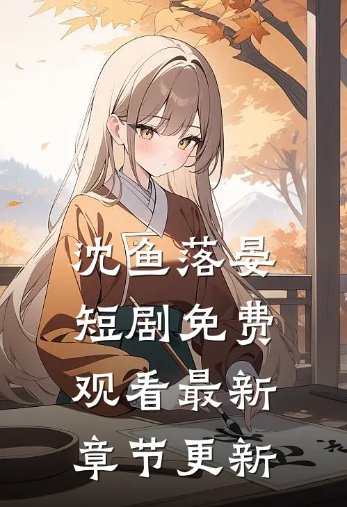 沈鱼落晏短剧免费观看最新章节更新