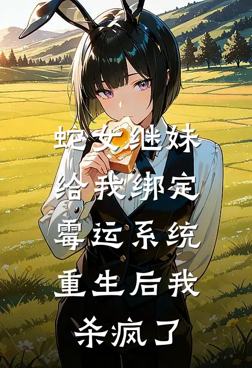 蛇女继妹给我绑定霉运系统，重生后我杀疯了
