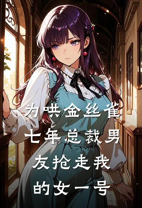 为哄金丝雀，七年总裁男友抢走我的女一号