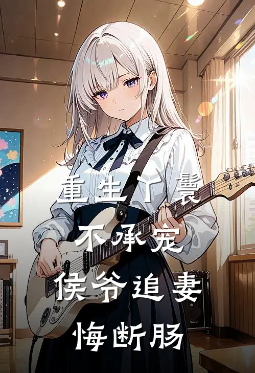 重生丫鬟不承宠，侯爷追妻悔断肠