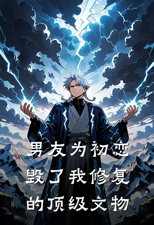 男友为初恋毁了我修复的顶级文物