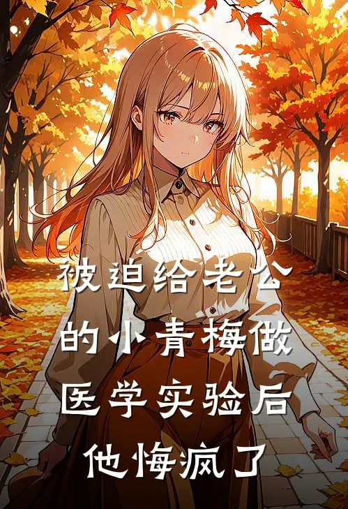 被迫给老公的小青梅做医学实验后，他悔疯了