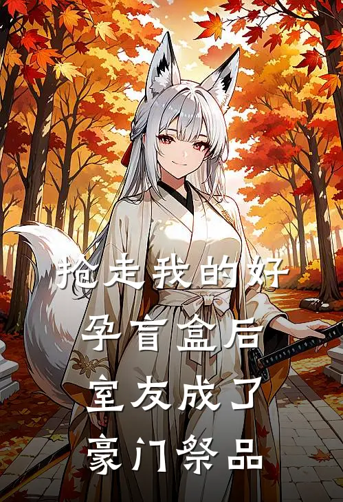 抢走我的好孕盲盒后，室友成了豪门祭品