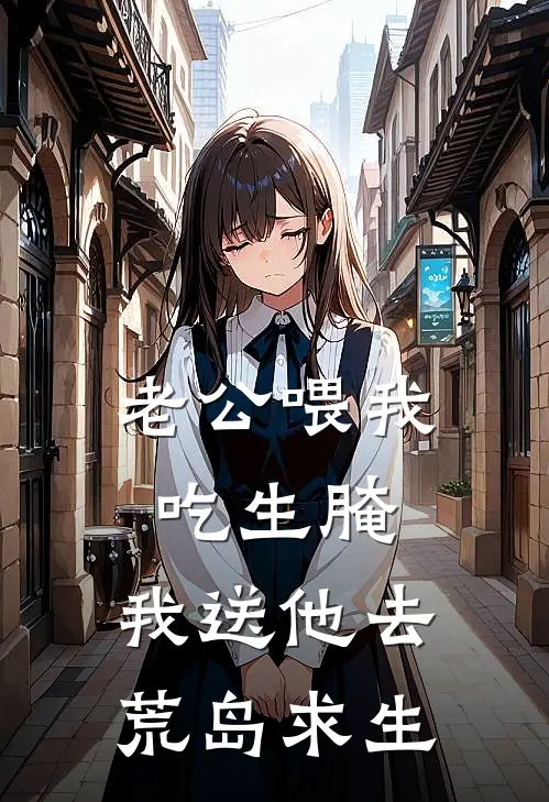 老公喂我吃生腌，我送他去荒岛求生